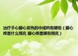 治療手心腳心發(fā)熱的中成藥有哪些（腳心癢是什么預(yù)兆 腳心癢是哪些預(yù)兆）