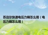 蘇泊爾快速電壓力鍋怎么用（電壓力鍋怎么用）