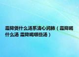 霜降煲什么湯系清心潤(rùn)肺（霜降喝什么湯 霜降喝哪些湯）