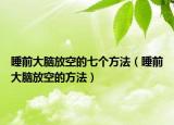 睡前大腦放空的七個方法（睡前大腦放空的方法）