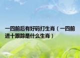 一四前后有好碼打生肖（一四前進(jìn)十跟蹤是什么生肖）