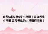 育兒知識(shí)3至6歲小常識(shí)（霜降養(yǎng)生小常識(shí) 霜降養(yǎng)生的小常識(shí)有哪些）