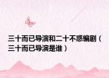 三十而已導(dǎo)演和二十不惑編?。ㄈ褜?dǎo)演是誰）