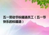 五一勞動節(jié)祝福語員工（五一節(jié)快樂的祝福語）