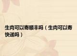 生肉可以寄順豐嗎（生肉可以寄快遞嗎）
