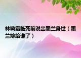 林噙霜臨死前說出墨蘭身世（墨蘭嫁給誰(shuí)了）