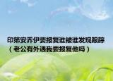 印第安喬伊要報復誰被誰發(fā)現(xiàn)跟蹤（老公有外遇我要報復他嗎）