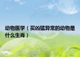 動(dòng)物醫(yī)學(xué)（買(mǎi)兇猛異常的動(dòng)物是什么生肖）