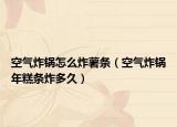 空氣炸鍋怎么炸薯條（空氣炸鍋年糕條炸多久）