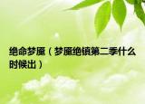 絕命夢(mèng)魘（夢(mèng)魘絕鎮(zhèn)第二季什么時(shí)候出）
