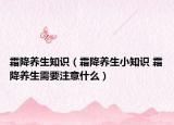 霜降養(yǎng)生知識（霜降養(yǎng)生小知識 霜降養(yǎng)生需要注意什么）