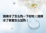 燒烤冷了怎么熱一下好吃（燒烤冷了家里怎么加熱）