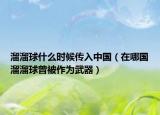 溜溜球什么時(shí)候傳入中國(guó)（在哪國(guó)溜溜球曾被作為武器）