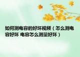如何測(cè)電容的好壞視頻（怎么測(cè)電容好壞 電容怎么測(cè)量好壞）