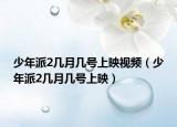 少年派2幾月幾號(hào)上映視頻（少年派2幾月幾號(hào)上映）