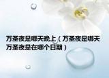 萬圣夜是哪天晚上（萬圣夜是哪天 萬圣夜是在哪個日期）