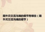 跟外賓交流溝通的細(xì)節(jié)有哪些（跟外賓交流溝通的細(xì)節(jié)）
