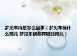 夢見車禍?zhǔn)窃趺椿厥拢▔粢娷嚨準(zhǔn)裁搭A(yù)兆 夢見車禍都有哪些預(yù)兆）