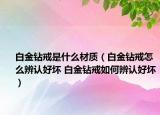 白金鉆戒是什么材質（白金鉆戒怎么辨認好壞 白金鉆戒如何辨認好壞）
