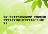 住房公積金工資總額的組成規(guī)定（住房公積金按工資按多少交 住房公積金按工資的什么比例上交）