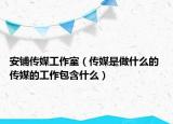 安鋪傳媒工作室（傳媒是做什么的 傳媒的工作包含什么）