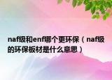 naf級和enf哪個更環(huán)保（naf級的環(huán)保板材是什么意思）
