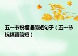 五一節(jié)祝福語(yǔ)簡(jiǎn)短句子（五一節(jié)祝福語(yǔ)簡(jiǎn)短）