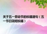 關(guān)于五一勞動節(jié)的祝福語句（五一節(jié)日簡短祝福）