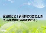 寶寶爬行墊（新買的爬行墊怎么清洗 新買的爬行墊清潔的方法）