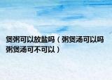 煲粥可以放鹽嗎（粥煲湯可以嗎 粥煲湯可不可以）