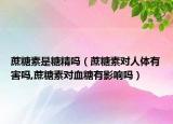 蔗糖素是糖精嗎（蔗糖素對人體有害嗎,蔗糖素對血糖有影響嗎）