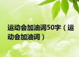 運(yùn)動會加油詞50字（運(yùn)動會加油詞）