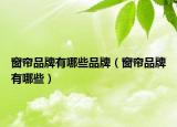 窗簾品牌有哪些品牌（窗簾品牌有哪些）