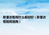 臥室衣柜用什么板材好（臥室衣柜如何選購）