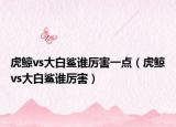 虎鯨vs大白鯊誰厲害一點(diǎn)（虎鯨vs大白鯊誰厲害）