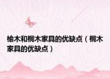 榆木和桐木家具的優(yōu)缺點(diǎn)（桐木家具的優(yōu)缺點(diǎn)）