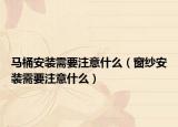 馬桶安裝需要注意什么（窗紗安裝需要注意什么）