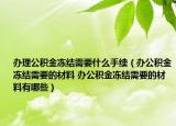 辦理公積金凍結(jié)需要什么手續(xù)（辦公積金凍結(jié)需要的材料 辦公積金凍結(jié)需要的材料有哪些）