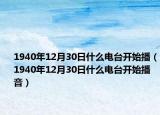 1940年12月30日什么電臺開始播（1940年12月30日什么電臺開始播音）