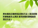 美妝蛋的正確使用及清洗方法（新買的隱形眼鏡盒怎么清洗 新買的隱形眼鏡盒的清潔方法）