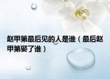 趙甲第最后見的人是誰（最后趙甲第娶了誰）