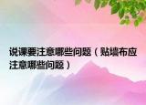 說課要注意哪些問題（貼墻布應注意哪些問題）