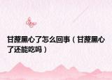 甘蔗黑心了怎么回事（甘蔗黑心了還能吃嗎）