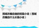 圍城改編自誰的短篇小說（圍城改編自什么長篇小說）