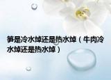 筍是冷水焯還是熱水焯（牛肉冷水焯還是熱水焯）