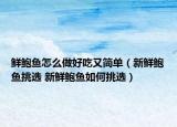 鮮鮑魚(yú)怎么做好吃又簡(jiǎn)單（新鮮鮑魚(yú)挑選 新鮮鮑魚(yú)如何挑選）