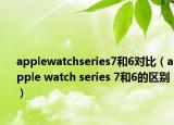 applewatchseries7和6對(duì)比（apple watch series 7和6的區(qū)別）