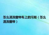 怎么清洗窗簾布上的污垢（怎么清洗窗簾）