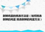 新鮮雞蛋的挑選方法是（如何挑選新鮮的雞蛋 挑選新鮮的雞蛋方法）