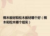 桐木板材和松木板材哪個好（桐木和松木哪個結(jié)實）